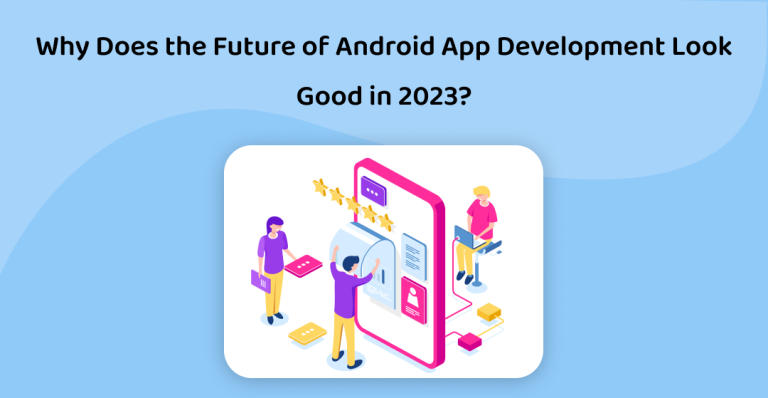 Why Does the Future of Android App Development Look Good in 2023?